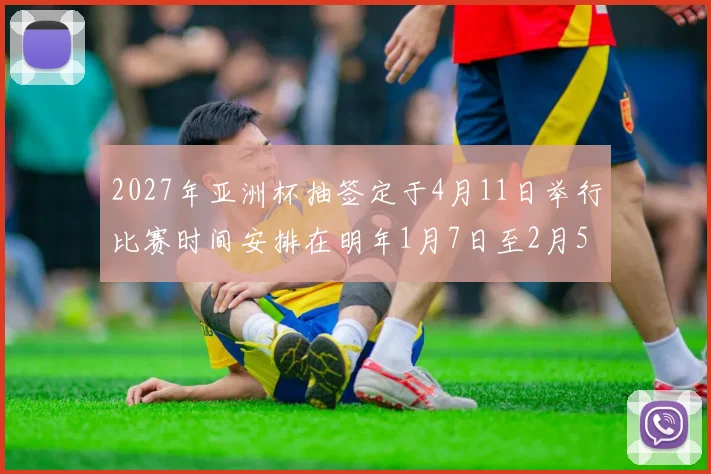 2027年亚洲杯抽签定于4月11日举行比赛时间安排在明年1月7日至2月5日