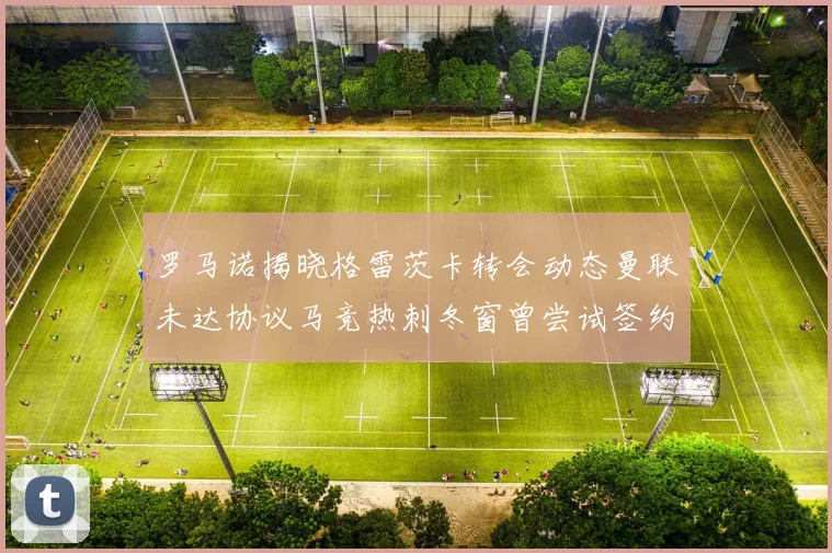 罗马诺揭晓格雷茨卡转会动态曼联未达协议马竞热刺冬窗曾尝试签约