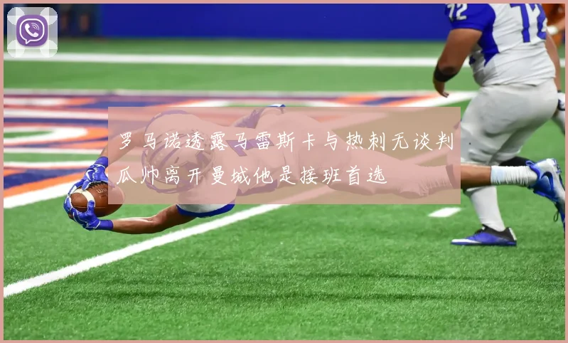 罗马诺透露马雷斯卡与热刺无谈判瓜帅离开曼城他是接班首选