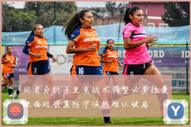 记者分析卡里克战术调整必要性曼联面对密集防守依然难以破局