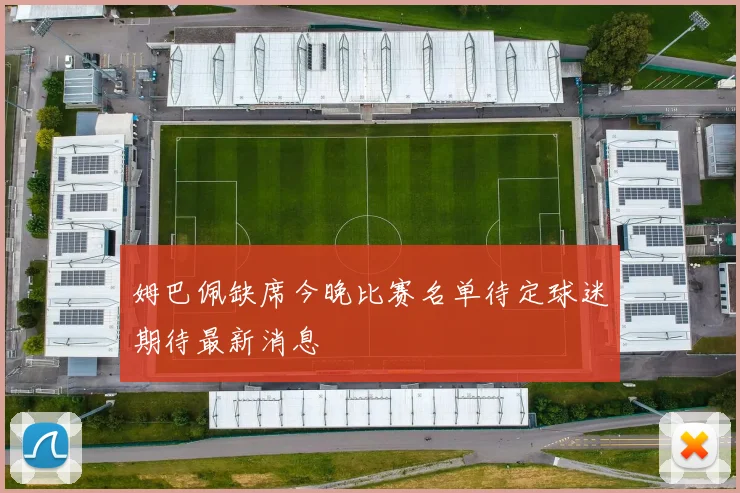姆巴佩缺席今晚比赛名单待定球迷期待最新消息