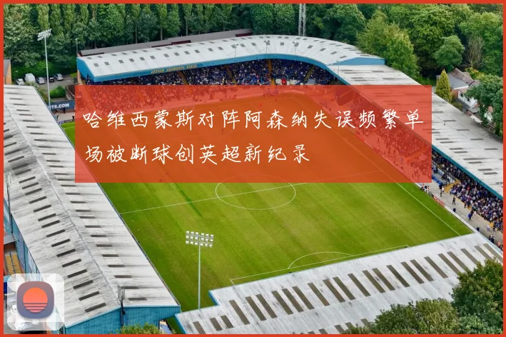 哈维西蒙斯对阵阿森纳失误频繁单场被断球创英超新纪录