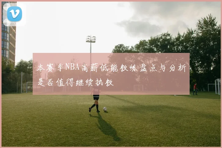 本赛季NBA高薪低能教练盘点与分析是否值得继续执教