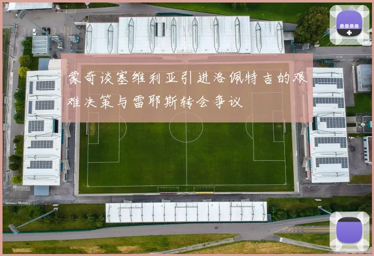 蒙奇谈塞维利亚引进洛佩特吉的艰难决策与雷耶斯转会争议