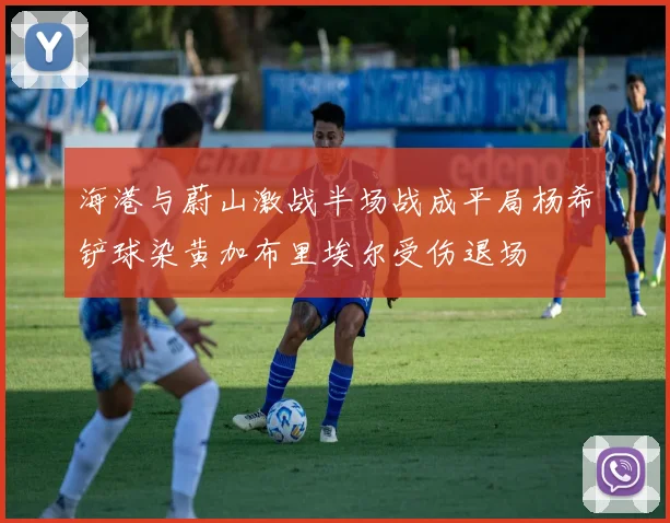 海港与蔚山激战半场战成平局杨希铲球染黄加布里埃尔受伤退场