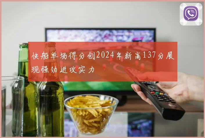 快船单场得分创2024年新高137分展现强劲进攻实力