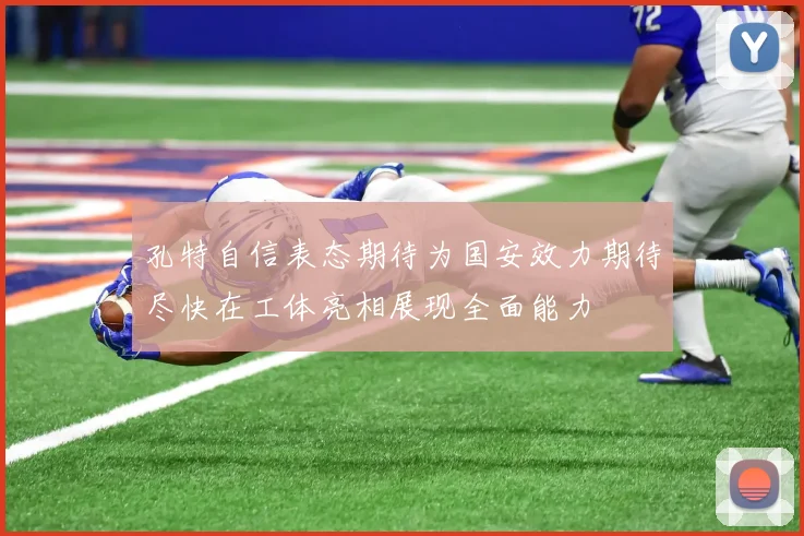 孔特自信表态期待为国安效力期待尽快在工体亮相展现全面能力