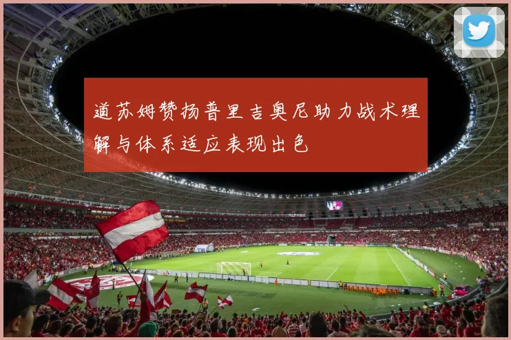 道苏姆赞扬普里吉奥尼助力战术理解与体系适应表现出色