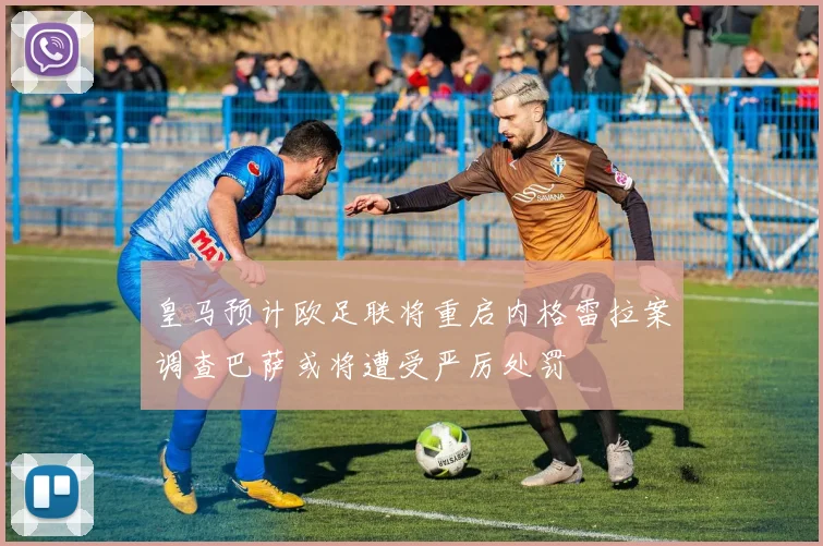 皇马预计欧足联将重启内格雷拉案调查巴萨或将遭受严厉处罚